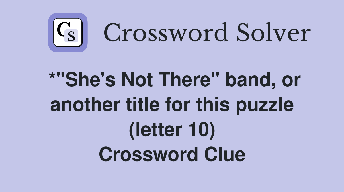 *"She's Not There" band, or another title for this puzzle (letter 10